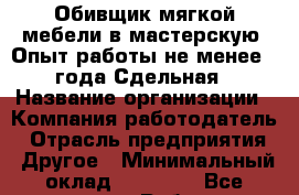 Обивщик мягкой мебели в мастерскую! Опыт работы не менее 1 года Сдельная › Название организации ­ Компания-работодатель › Отрасль предприятия ­ Другое › Минимальный оклад ­ 40 000 - Все города Работа » Вакансии   . Адыгея респ.,Адыгейск г.